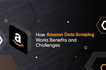 How Amazon Data Scraping Works: Benefits and Challenges?
