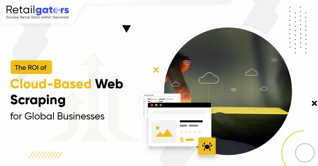 The ROI of Cloud-Based Web Scraping for Global Businesses