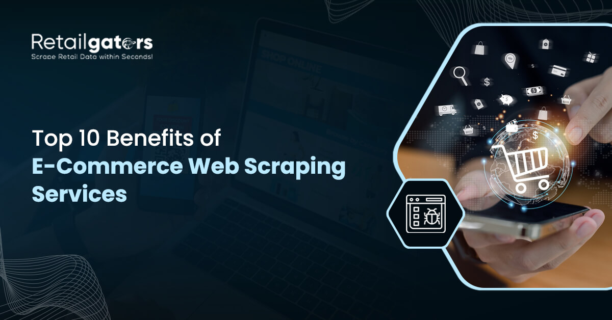 Top 10 Benefits of E-Commerce Web Scraping Services